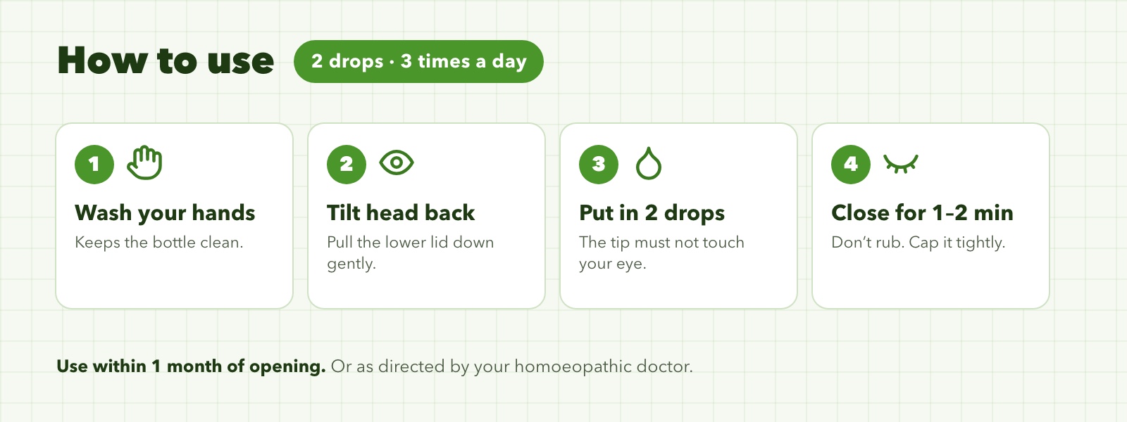 How to use: wash your hands, tilt your head back, put in 2 drops, close your eyes for 1 to 2 minutes. 2 drops, 3 times a day.